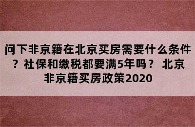 问下非京籍在北京买房需要什么条件？社保和缴税都要满5年吗？ 北京非京籍买房政策2020